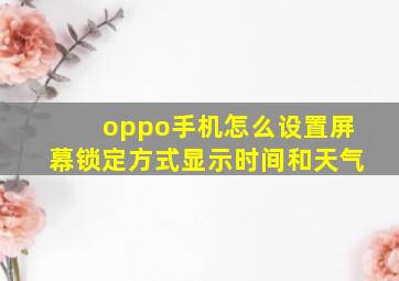 oppo手机怎么设置屏幕锁定方式显示时间和天气