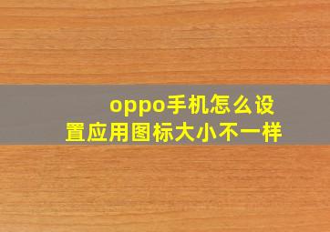 oppo手机怎么设置应用图标大小不一样