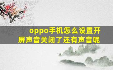 oppo手机怎么设置开屏声音关闭了还有声音呢