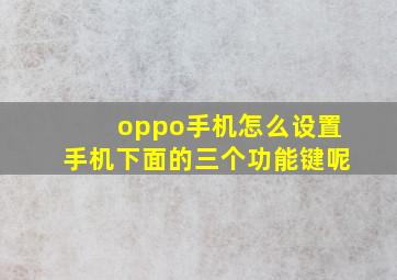 oppo手机怎么设置手机下面的三个功能键呢