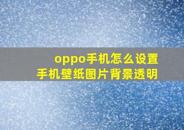 oppo手机怎么设置手机壁纸图片背景透明