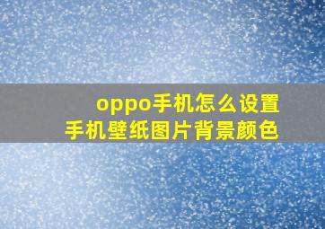 oppo手机怎么设置手机壁纸图片背景颜色