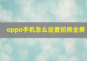 oppo手机怎么设置拍照全屏