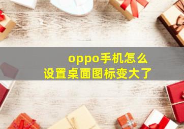 oppo手机怎么设置桌面图标变大了