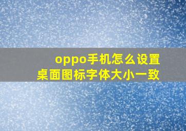 oppo手机怎么设置桌面图标字体大小一致