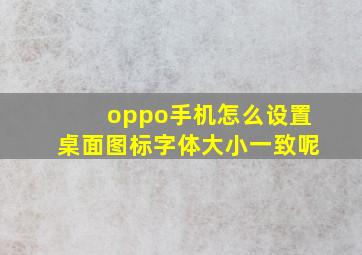 oppo手机怎么设置桌面图标字体大小一致呢