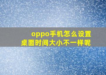 oppo手机怎么设置桌面时间大小不一样呢