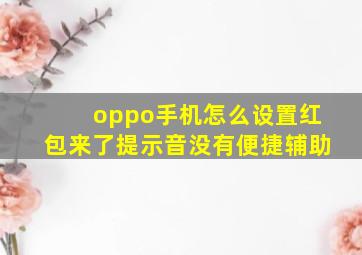 oppo手机怎么设置红包来了提示音没有便捷辅助