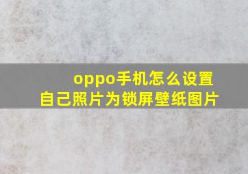 oppo手机怎么设置自己照片为锁屏壁纸图片