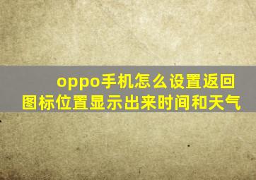 oppo手机怎么设置返回图标位置显示出来时间和天气