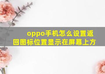 oppo手机怎么设置返回图标位置显示在屏幕上方