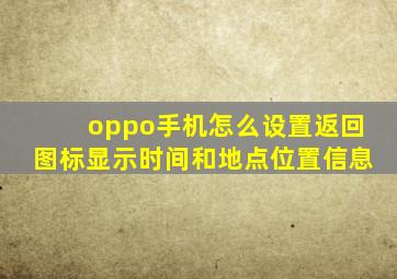 oppo手机怎么设置返回图标显示时间和地点位置信息