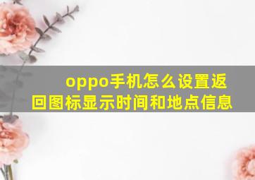 oppo手机怎么设置返回图标显示时间和地点信息