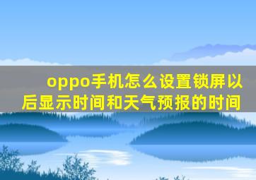 oppo手机怎么设置锁屏以后显示时间和天气预报的时间