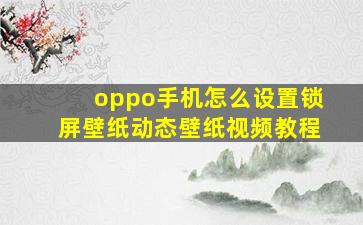 oppo手机怎么设置锁屏壁纸动态壁纸视频教程