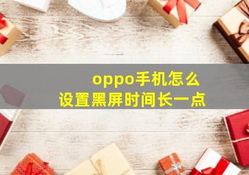 oppo手机怎么设置黑屏时间长一点