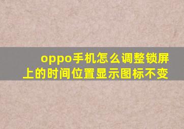 oppo手机怎么调整锁屏上的时间位置显示图标不变