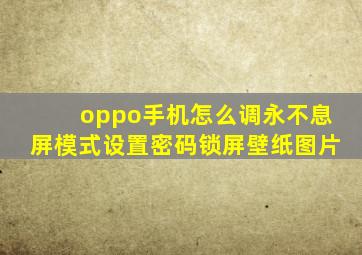 oppo手机怎么调永不息屏模式设置密码锁屏壁纸图片