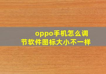 oppo手机怎么调节软件图标大小不一样