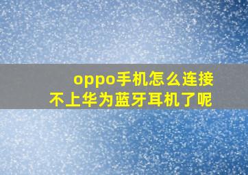 oppo手机怎么连接不上华为蓝牙耳机了呢