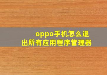 oppo手机怎么退出所有应用程序管理器