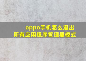 oppo手机怎么退出所有应用程序管理器模式