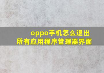 oppo手机怎么退出所有应用程序管理器界面