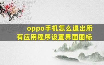 oppo手机怎么退出所有应用程序设置界面图标