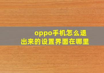 oppo手机怎么退出来的设置界面在哪里