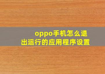 oppo手机怎么退出运行的应用程序设置