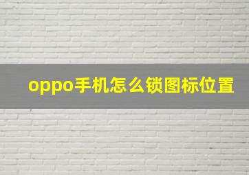 oppo手机怎么锁图标位置