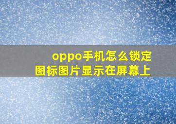 oppo手机怎么锁定图标图片显示在屏幕上