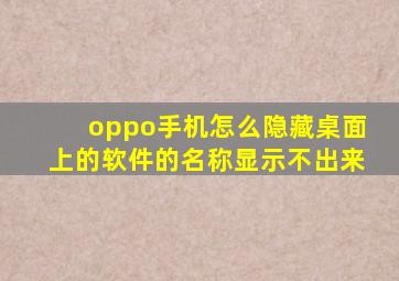 oppo手机怎么隐藏桌面上的软件的名称显示不出来