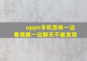 oppo手机怎样一边看视频一边聊天不被发现