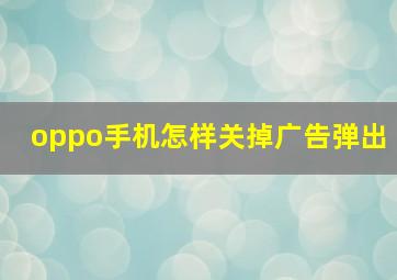 oppo手机怎样关掉广告弹出