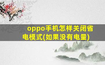 oppo手机怎样关闭省电模式(如果没有电量)