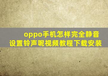 oppo手机怎样完全静音设置铃声呢视频教程下载安装