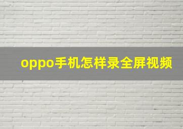 oppo手机怎样录全屏视频