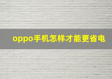 oppo手机怎样才能更省电