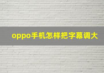 oppo手机怎样把字幕调大