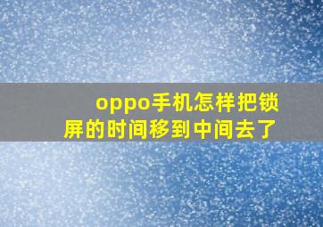 oppo手机怎样把锁屏的时间移到中间去了