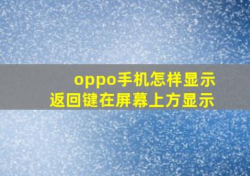 oppo手机怎样显示返回键在屏幕上方显示