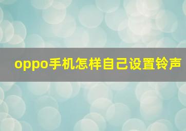 oppo手机怎样自己设置铃声