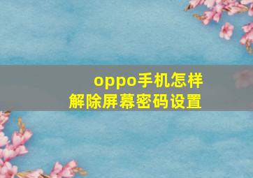 oppo手机怎样解除屏幕密码设置