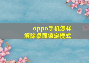 oppo手机怎样解除桌面锁定模式