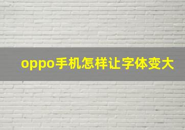 oppo手机怎样让字体变大