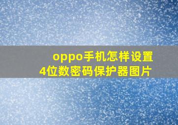 oppo手机怎样设置4位数密码保护器图片