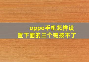 oppo手机怎样设置下面的三个键按不了