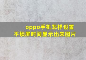 oppo手机怎样设置不锁屏时间显示出来图片