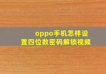 oppo手机怎样设置四位数密码解锁视频